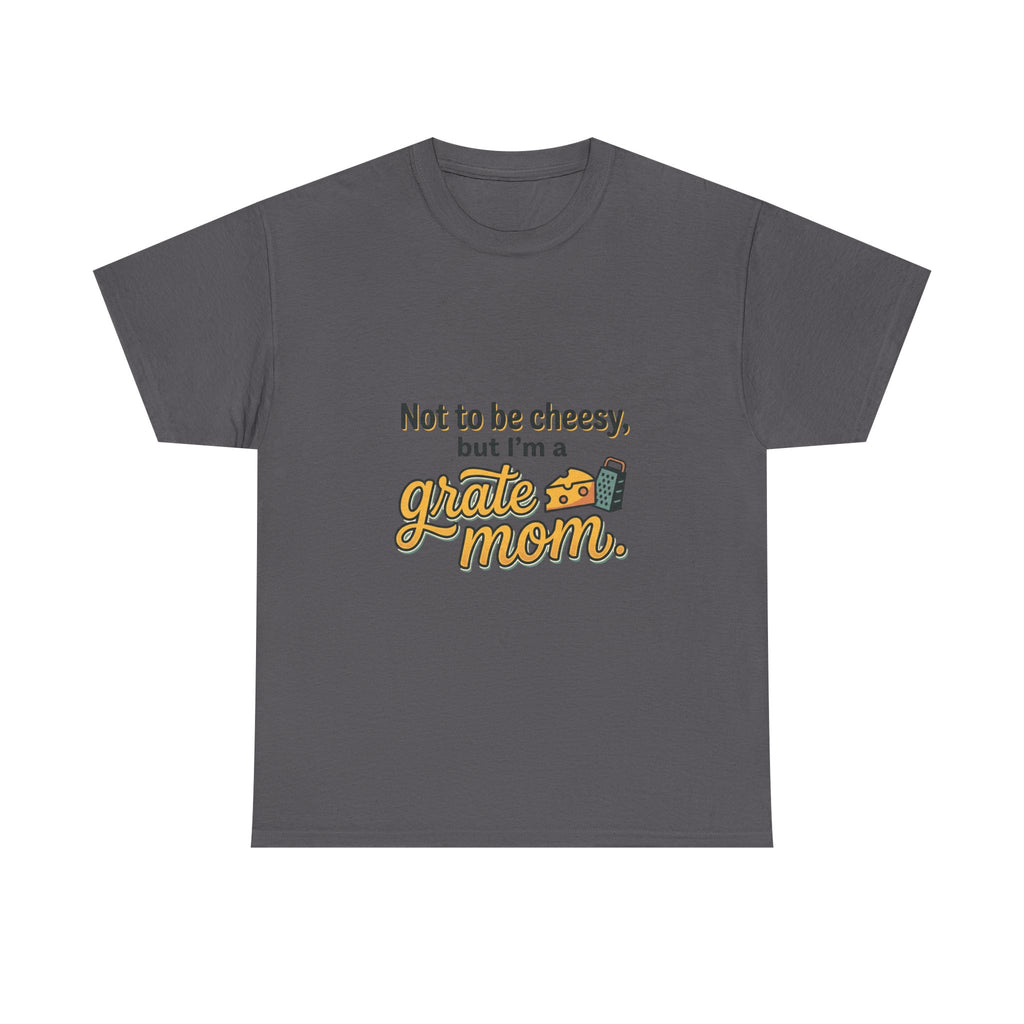 Grate Mom T-Shirt — "Not to be cheesy, but I'm a grate mom" Mother's Day Gift