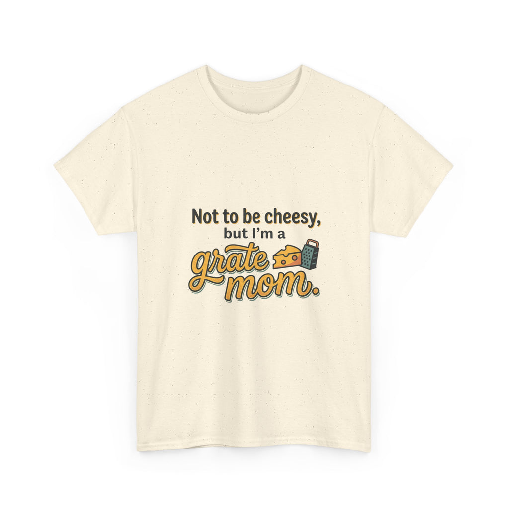Grate Mom T-Shirt — "Not to be cheesy, but I'm a grate mom" Mother's Day Gift